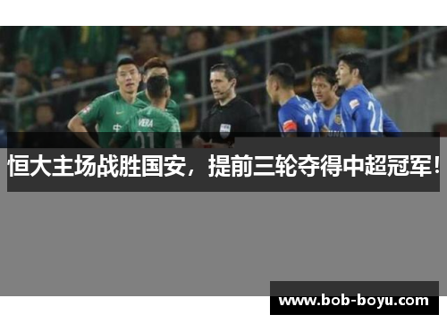 恒大主场战胜国安，提前三轮夺得中超冠军！