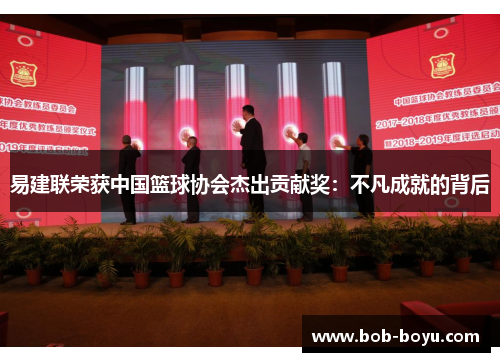 易建联荣获中国篮球协会杰出贡献奖：不凡成就的背后