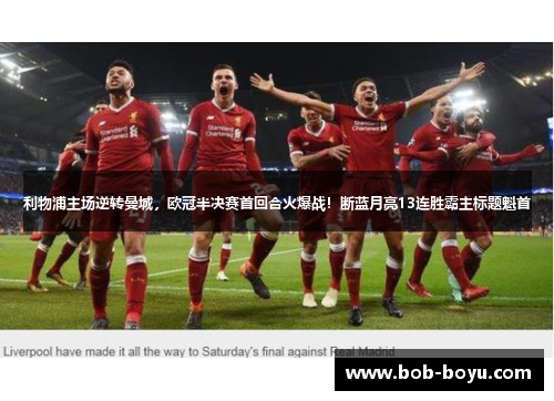 利物浦主场逆转曼城，欧冠半决赛首回合火爆战！断蓝月亮13连胜霸主标题魁首