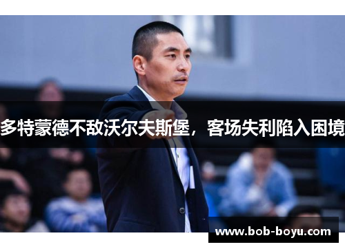 多特蒙德不敌沃尔夫斯堡，客场失利陷入困境