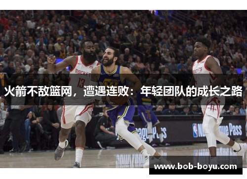 火箭不敌篮网，遭遇连败：年轻团队的成长之路