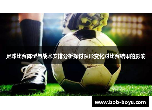 足球比赛阵型与战术安排分析探讨队形变化对比赛结果的影响