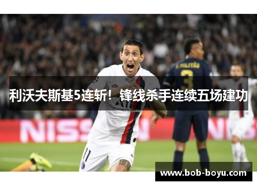 利沃夫斯基5连斩！锋线杀手连续五场建功