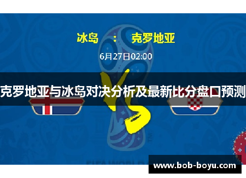 克罗地亚与冰岛对决分析及最新比分盘口预测